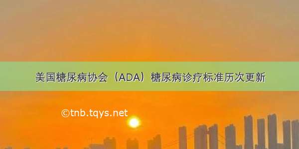 美国糖尿病协会（ADA）糖尿病诊疗标准历次更新