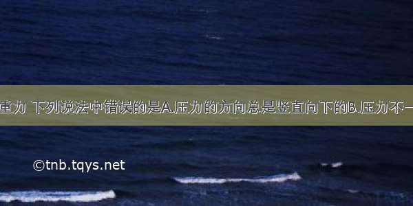 关于压力和重力 下列说法中错误的是A.压力的方向总是竖直向下的B.压力不一定等于物体