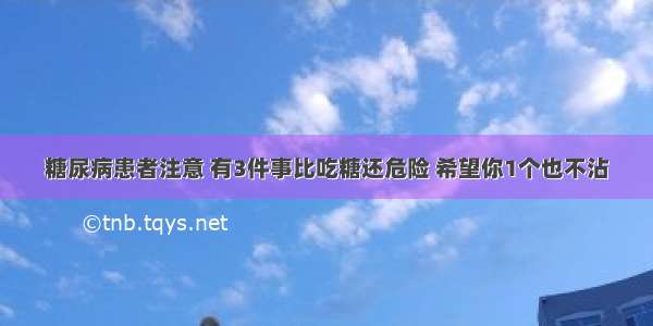 糖尿病患者注意 有3件事比吃糖还危险 希望你1个也不沾