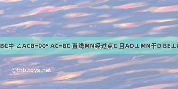 已知：在△ABC中 ∠ACB=90° AC=BC 直线MN经过点C 且AD⊥MN于D BE⊥MN于E．求证