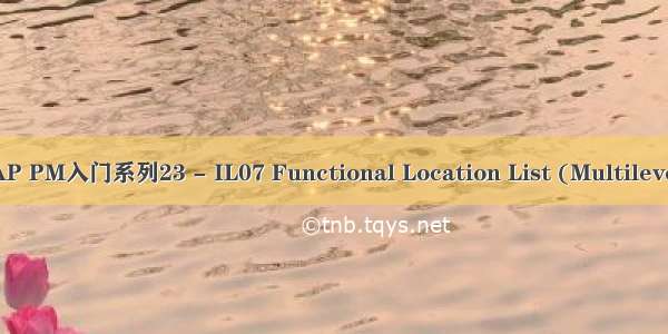 SAP PM入门系列23 - IL07 Functional Location List (Multilevel)