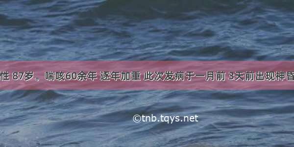 患者 女性 87岁。喘咳60余年 逐年加重 此次发病于一月前 3天前出现神昏不识人 