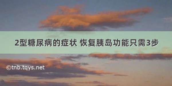 2型糖尿病的症状 恢复胰岛功能只需3步