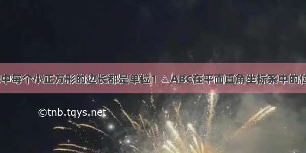 如图 方格纸中每个小正方形的边长都是单位1 △ABC在平面直角坐标系中的位置如图所示