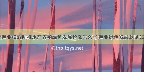 优化渔业模式助推水产养殖绿色发展论文怎么写 渔业绿色发展意见(二篇)