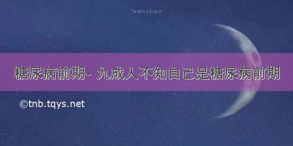 糖尿病前期- 九成人不知自己是糖尿病前期