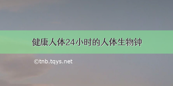 健康人体24小时的人体生物钟