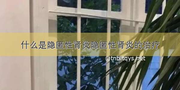 什么是隐匿性肾炎隐匿性肾炎的治疗