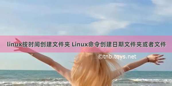 linux按时间创建文件夹 Linux命令创建日期文件夹或者文件