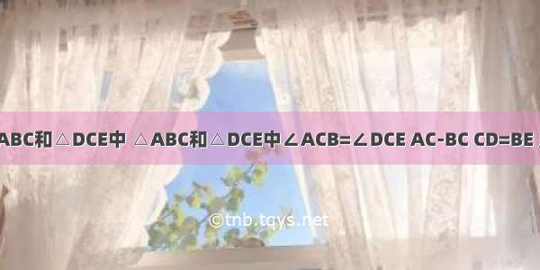 如图 △ABC和△DCE中 △ABC和△DCE中∠ACB=∠DCE AC-BC CD=BE 点MN分