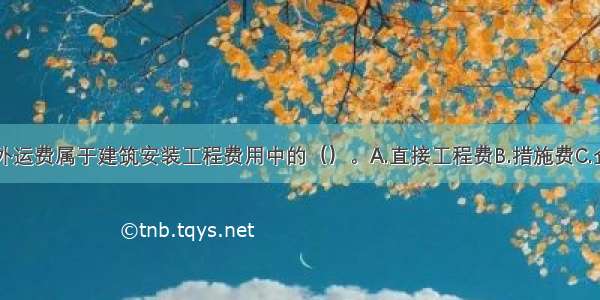 安拆费及场外运费属于建筑安装工程费用中的（）。A.直接工程费B.措施费C.企业管理费D.