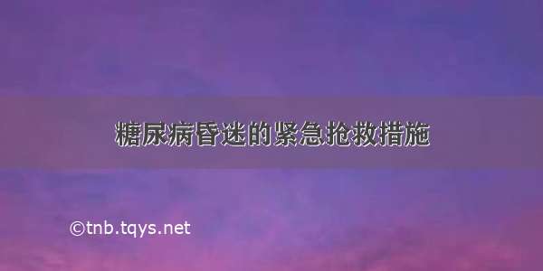 糖尿病昏迷的紧急抢救措施