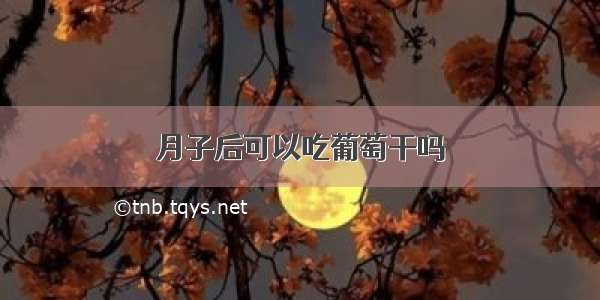 月子后可以吃葡萄干吗