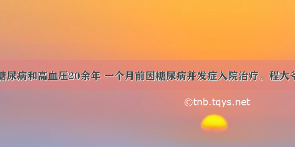 程大爷患有糖尿病和高血压20余年 一个月前因糖尿病并发症入院治疗。程大爷的病情有所