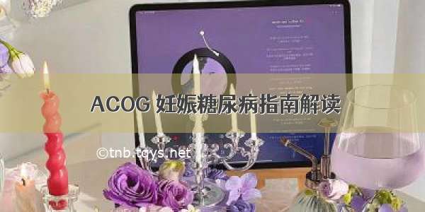  ACOG 妊娠糖尿病指南解读