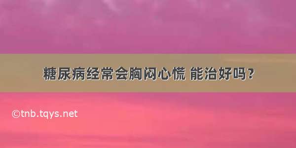 糖尿病经常会胸闷心慌 能治好吗？