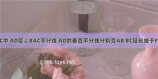 如图 在△ABC中 AD是∠BAC平分线 AD的垂直平分线分别交AB BC延长线于F E．求证： （