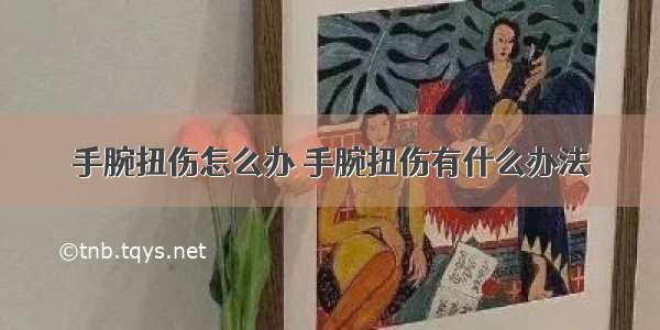 手腕扭伤怎么办 手腕扭伤有什么办法