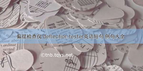 偏摆检查仪 deflection tester英语短句 例句大全