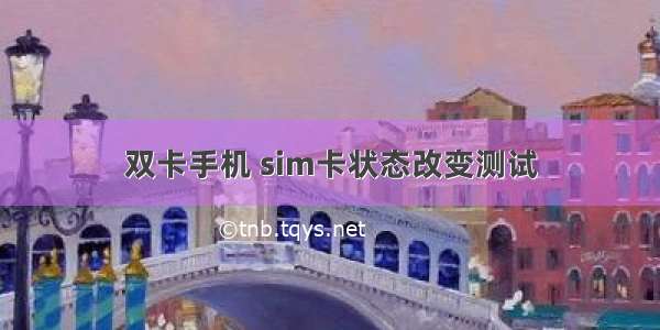 双卡手机 sim卡状态改变测试