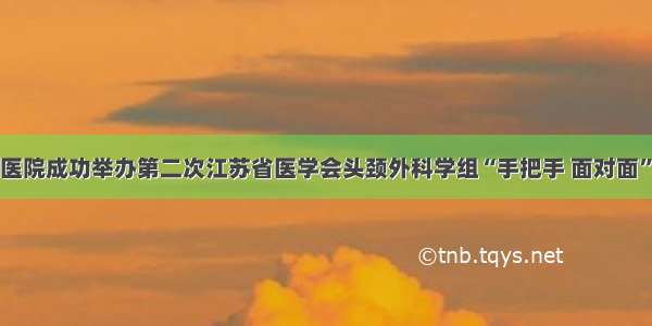 南京明基医院成功举办第二次江苏省医学会头颈外科学组“手把手 面对面”培训活动