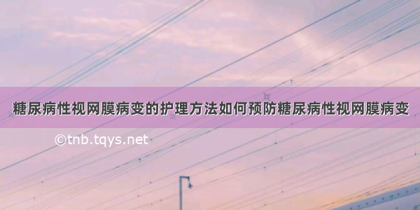 糖尿病性视网膜病变的护理方法如何预防糖尿病性视网膜病变