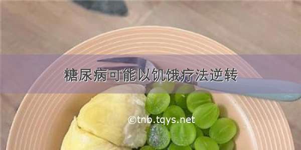 糖尿病可能以饥饿疗法逆转