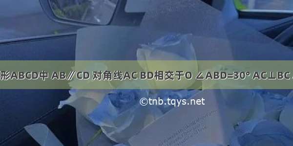 已知等腰梯形ABCD中 AB∥CD 对角线AC BD相交于O ∠ABD=30° AC⊥BC AB=8cm 则