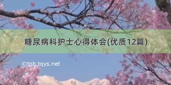 糖尿病科护士心得体会(优质12篇)