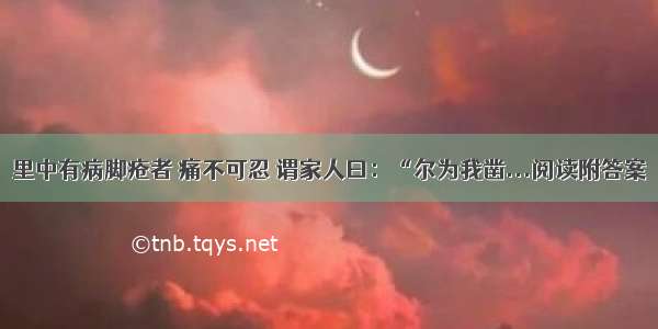 里中有病脚疮者 痛不可忍 谓家人曰：“尔为我凿...阅读附答案