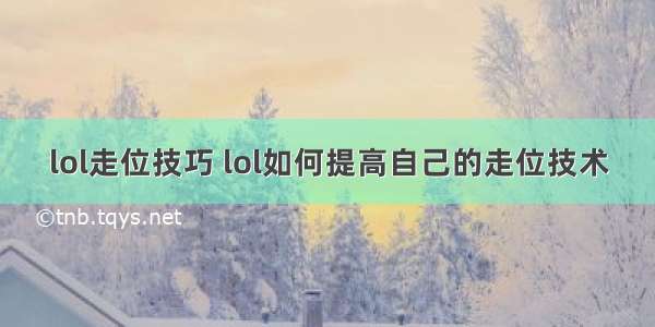 lol走位技巧 lol如何提高自己的走位技术