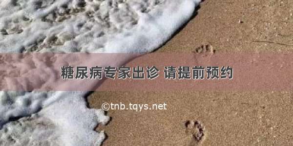 糖尿病专家出诊 请提前预约