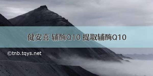 健安喜 辅酶Q10 提取辅酶Q10