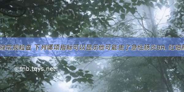 小明做了血液常规检查 下列哪项指标可以显示他可能患了急性肠炎BA. 红细胞指标升高B