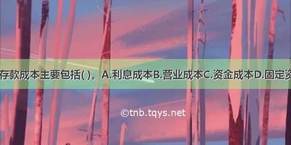 金融企业的存款成本主要包括( )。A.利息成本B.营业成本C.资金成本D.固定资产支出E.广