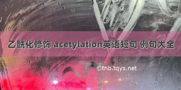 乙酰化修饰 acetylation英语短句 例句大全