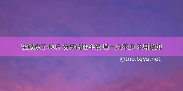 宝妈瘦了40斤 分享低脂午餐 量一点不少 不用挨饿