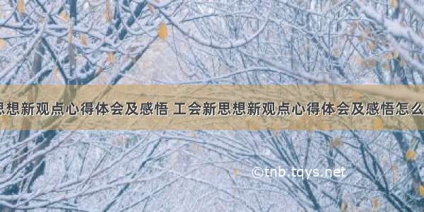 工会新思想新观点心得体会及感悟 工会新思想新观点心得体会及感悟怎么写(八篇)