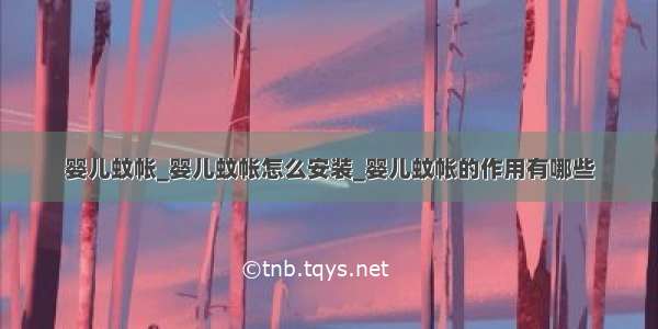 婴儿蚊帐_婴儿蚊帐怎么安装_婴儿蚊帐的作用有哪些