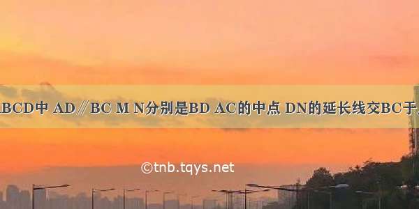 如图 在梯形ABCD中 AD∥BC M N分别是BD AC的中点 DN的延长线交BC于点E．（1）求