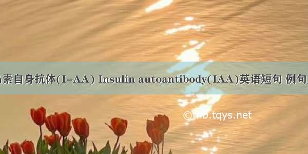 胰岛素自身抗体(I-AA) Insulin autoantibody(IAA)英语短句 例句大全