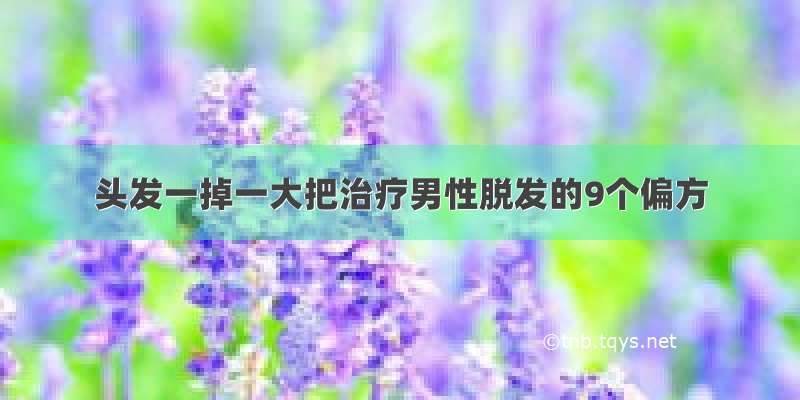 头发一掉一大把治疗男性脱发的9个偏方