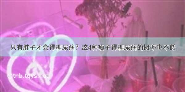 只有胖子才会得糖尿病？这4种瘦子得糖尿病的概率也不低