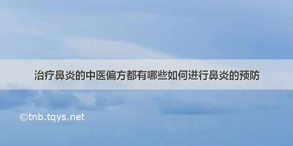 治疗鼻炎的中医偏方都有哪些如何进行鼻炎的预防