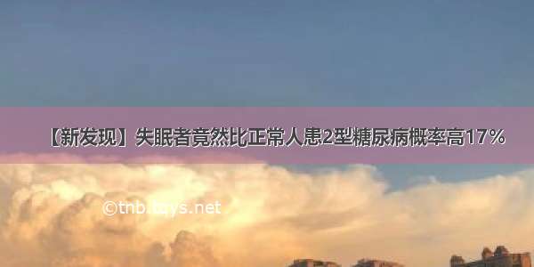 【新发现】失眠者竟然比正常人患2型糖尿病概率高17％