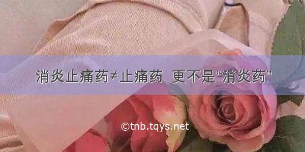 消炎止痛药≠止痛药  更不是“消炎药”