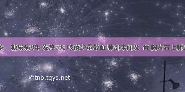 女性 50岁。糖尿病8年 发热5天 咳痰少量带血 肺部未闻及啰音 胸片右上肺野密度较