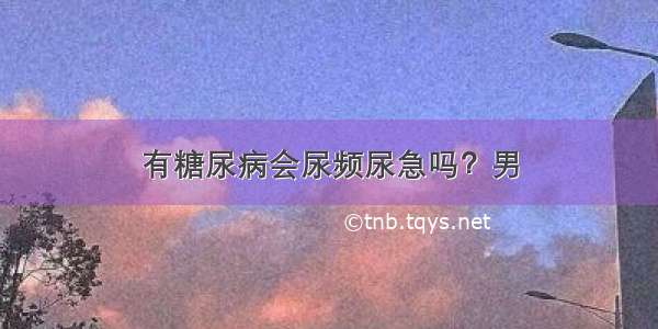 有糖尿病会尿频尿急吗？男