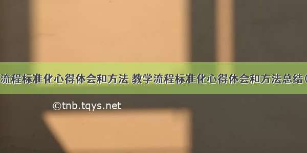 教学流程标准化心得体会和方法 教学流程标准化心得体会和方法总结(6篇)