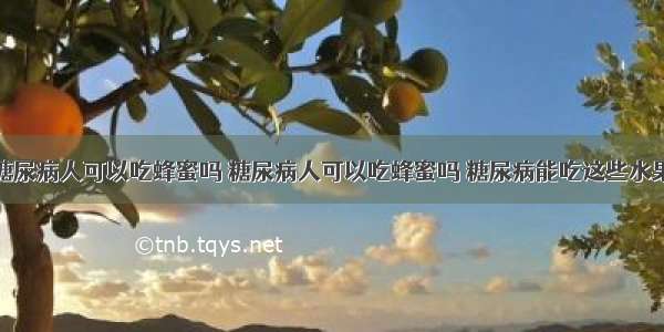 糖尿病人可以吃蜂蜜吗 糖尿病人可以吃蜂蜜吗 糖尿病能吃这些水果